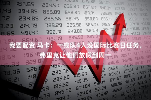 我要配资 马卡：一线队4人没国际比赛日任务，弗里克让他们放假到周一