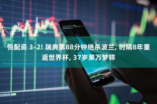 悦配资 3-2! 瑞典第88分钟绝杀波兰, 时隔8年重返世界杯, 37岁莱万梦碎