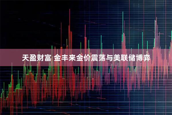 天盈财富 金丰来金价震荡与美联储博弈