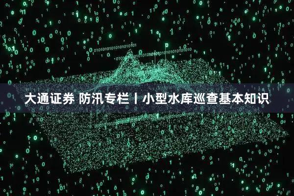 大通证券 防汛专栏丨小型水库巡查基本知识