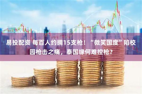 易投配资 每百人约拥15支枪！“微笑国度”陷校园枪击之痛，泰国缘何难控枪？