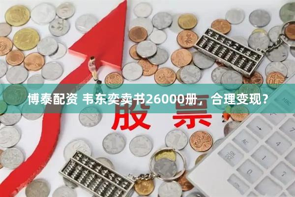 博泰配资 韦东奕卖书26000册，合理变现？